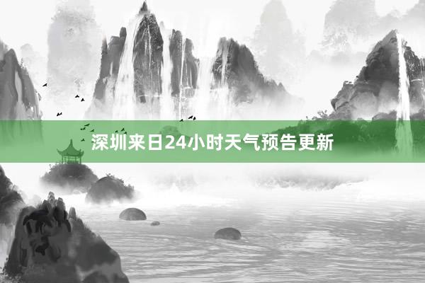 深圳来日24小时天气预告更新