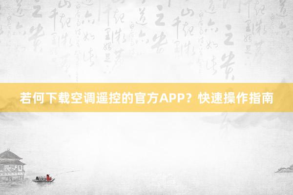 若何下载空调遥控的官方APP？快速操作指南